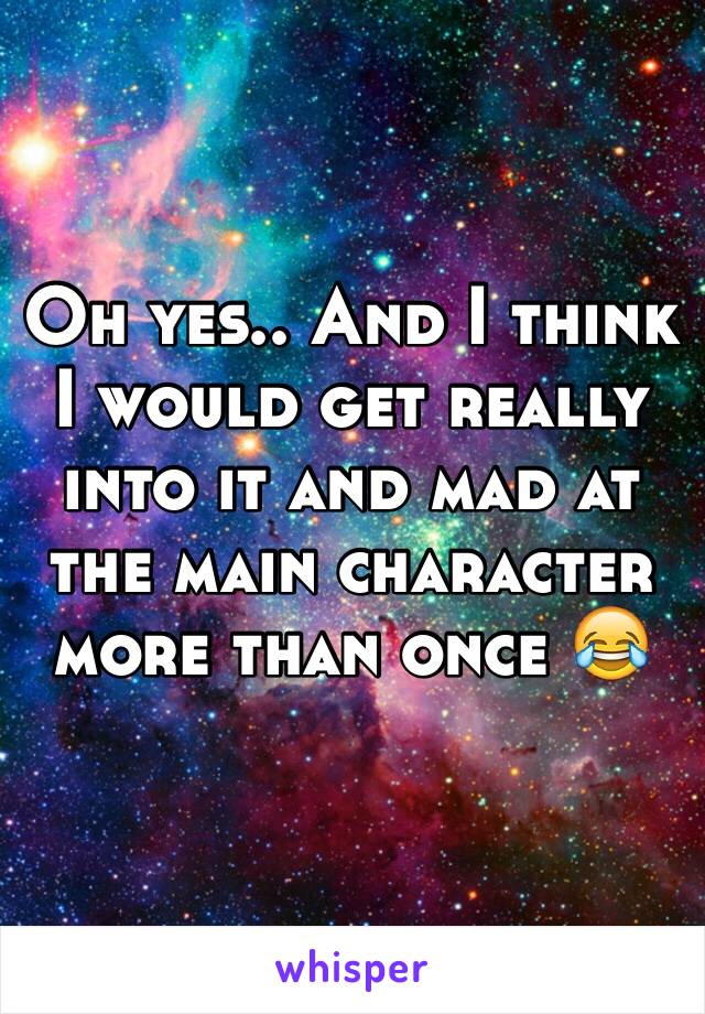 Oh yes.. And I think I would get really into it and mad at the main character more than once 😂 