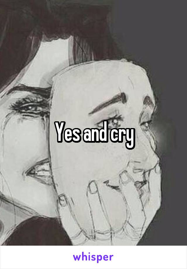 Yes and cry