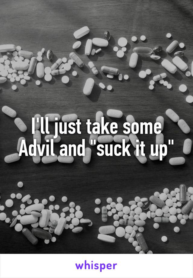 I'll just take some Advil and "suck it up"
