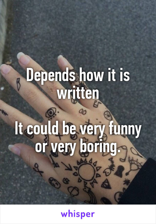 Depends how it is written

It could be very funny or very boring.