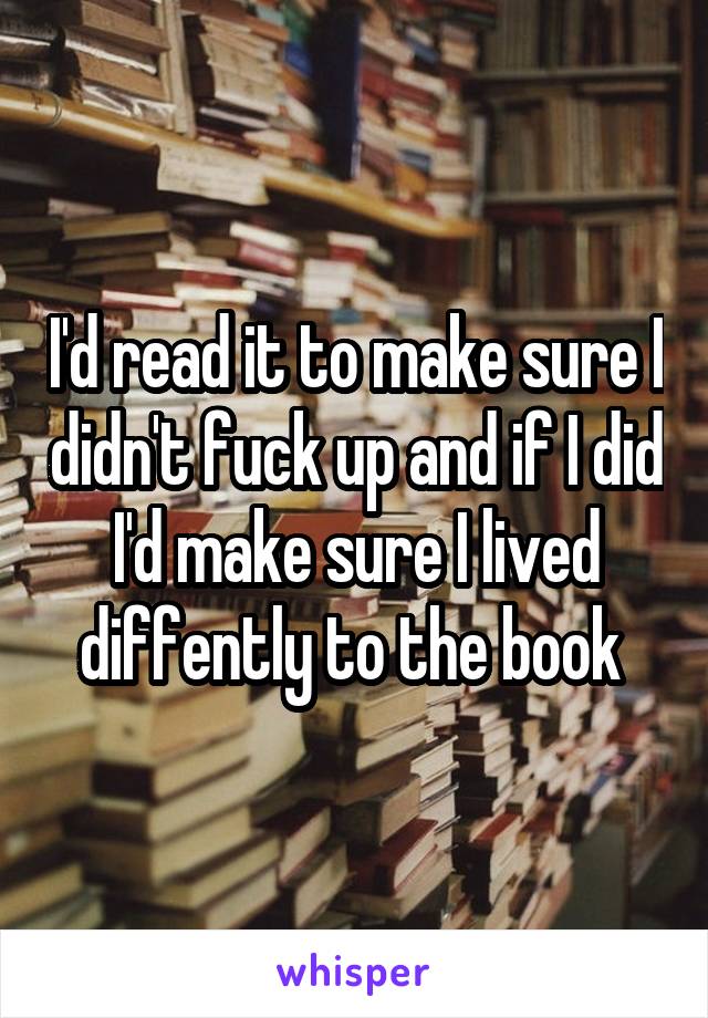 I'd read it to make sure I didn't fuck up and if I did I'd make sure I lived diffently to the book 