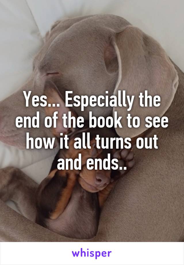 Yes... Especially the end of the book to see how it all turns out and ends..