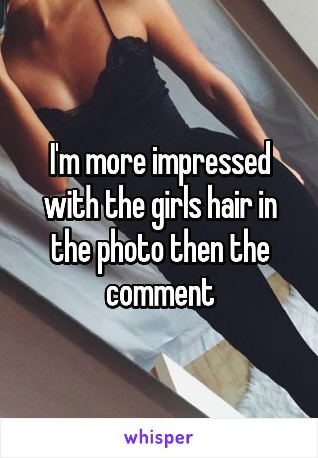 I'm more impressed with the girls hair in the photo then the comment