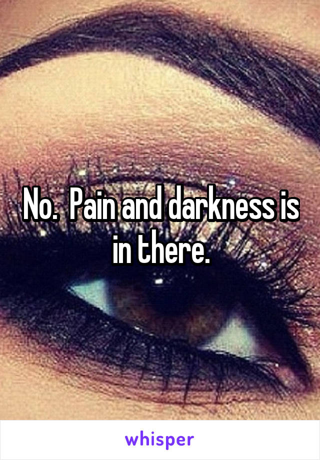 No.  Pain and darkness is in there.