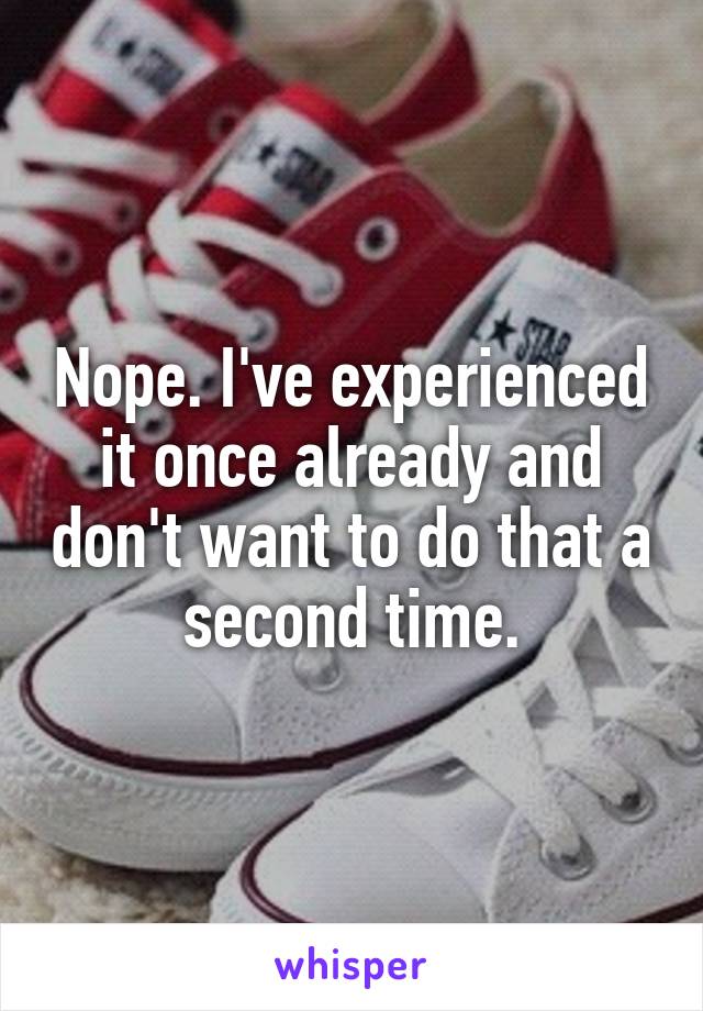 Nope. I've experienced it once already and don't want to do that a second time.