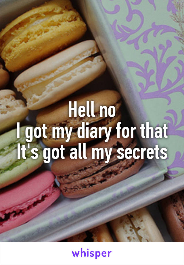 Hell no
I got my diary for that
It's got all my secrets