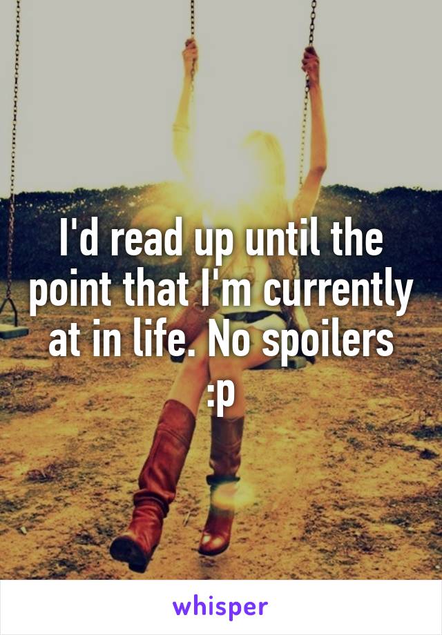 I'd read up until the point that I'm currently at in life. No spoilers :p