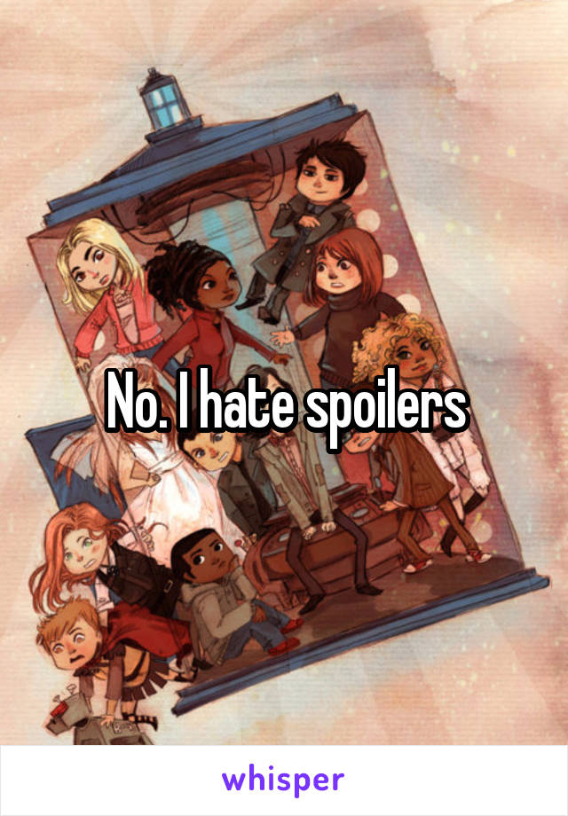 No. I hate spoilers