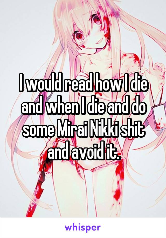 I would read how I die and when I die and do some Mirai Nikki shit and avoid it.