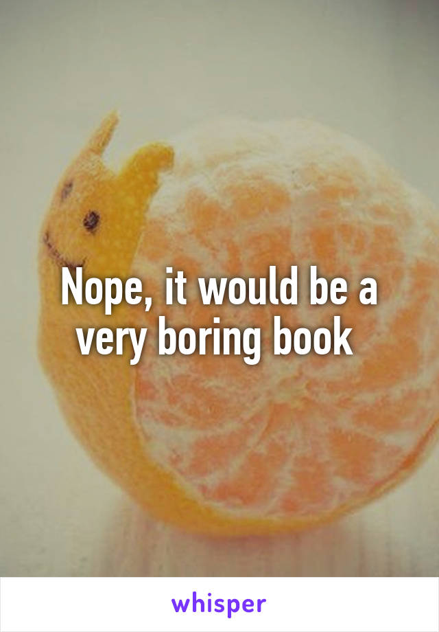 Nope, it would be a very boring book 