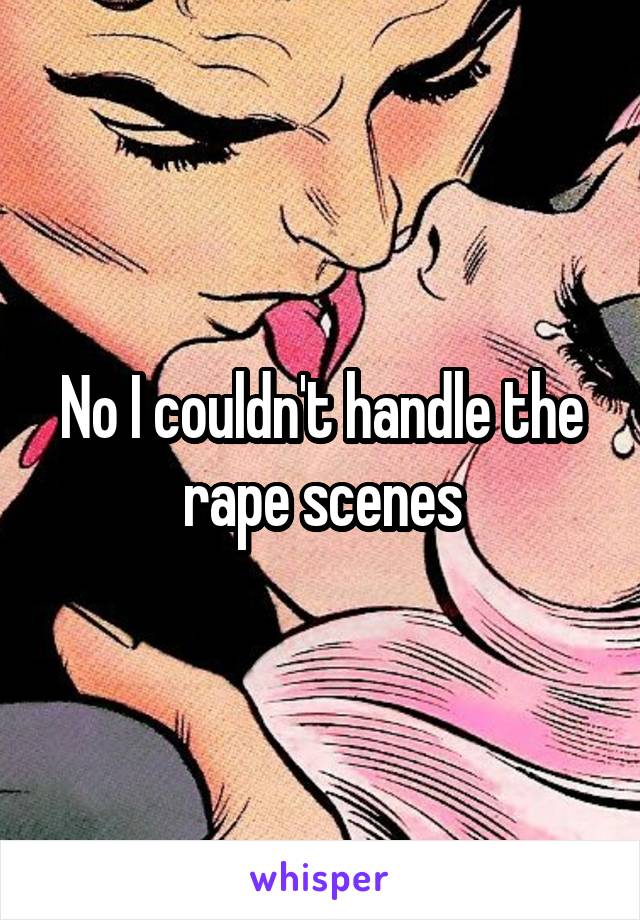 No I couldn't handle the rape scenes