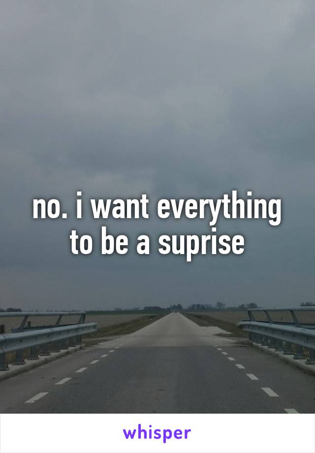 no. i want everything to be a suprise