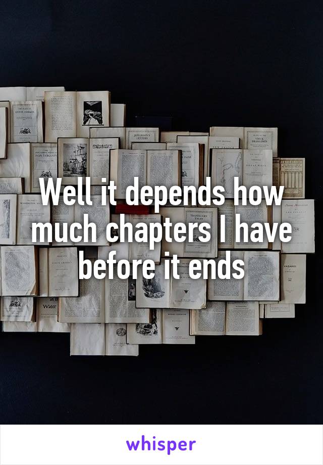 Well it depends how much chapters I have before it ends