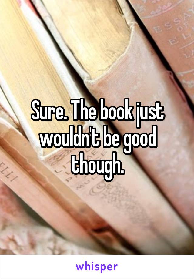 Sure. The book just wouldn't be good though.