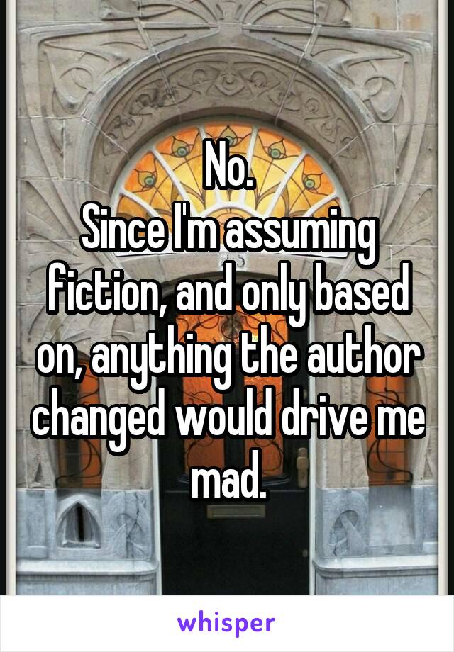 No.
Since I'm assuming fiction, and only based on, anything the author changed would drive me mad.