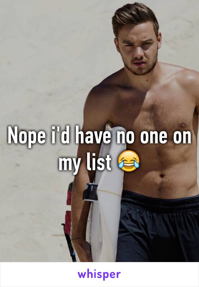 Nope i'd have no one on my list 😂