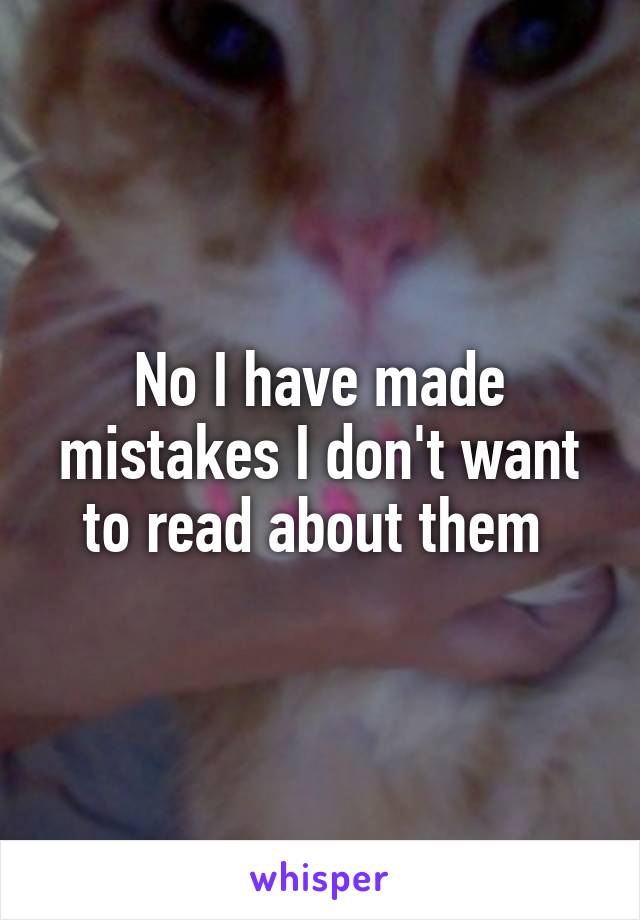 No I have made mistakes I don't want to read about them 