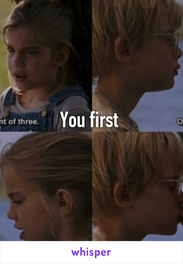 You first 
