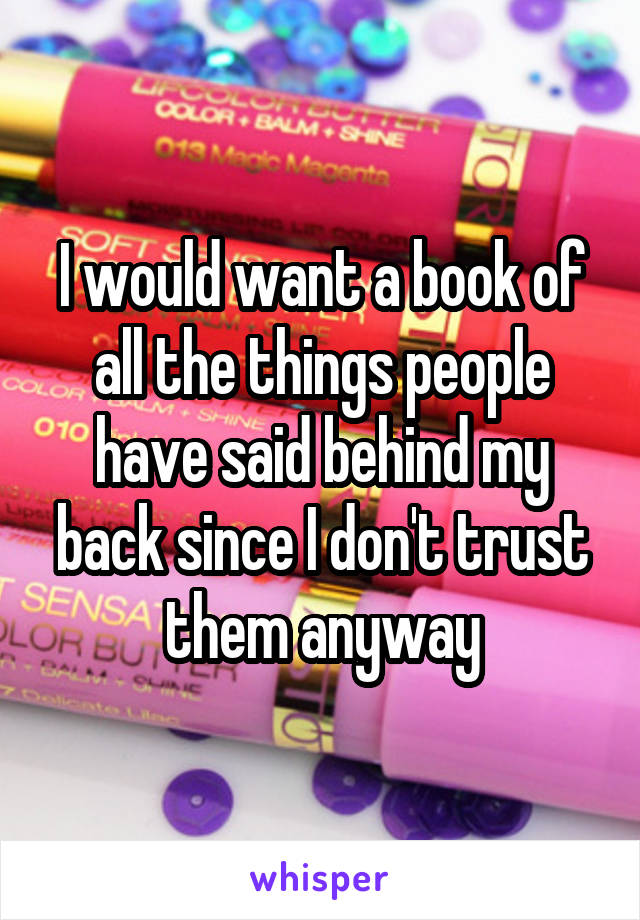 I would want a book of all the things people have said behind my back since I don't trust them anyway