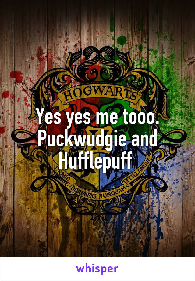 Yes yes me tooo.
Puckwudgie and Hufflepuff 