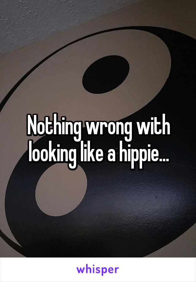 Nothing wrong with looking like a hippie...