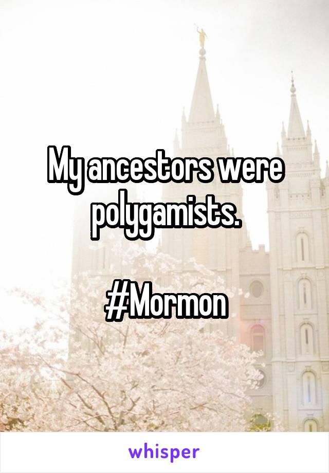 My ancestors were polygamists.

#Mormon
