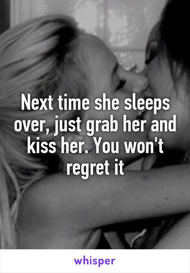 Next time she sleeps over, just grab her and kiss her. You won't regret it