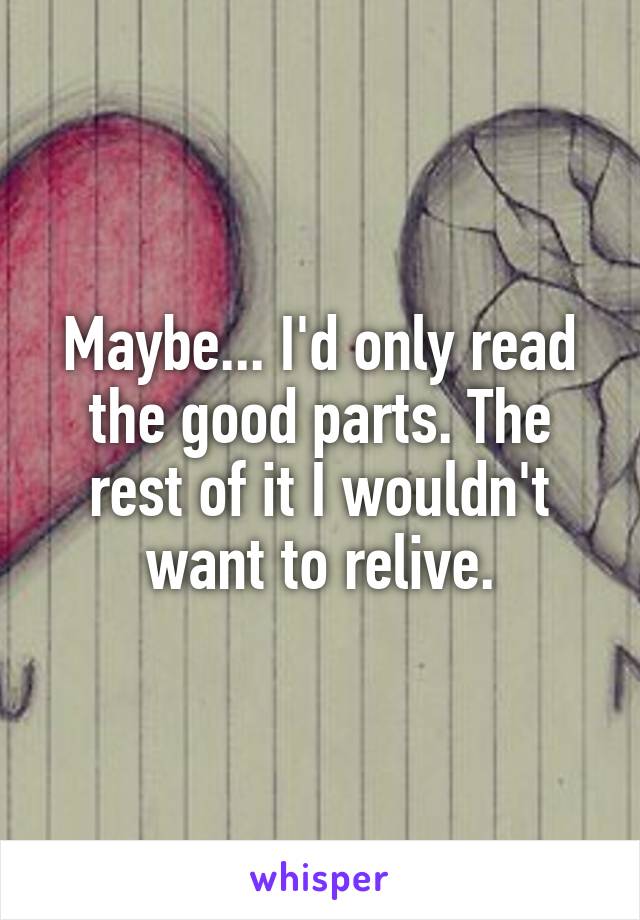 Maybe... I'd only read the good parts. The rest of it I wouldn't want to relive.