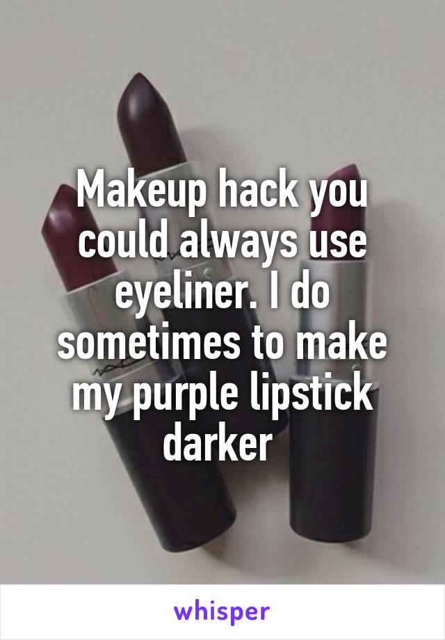 Makeup hack you could always use eyeliner. I do sometimes to make my purple lipstick darker 