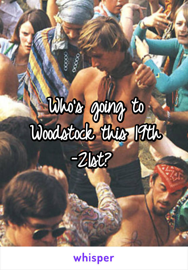 Who's going to Woodstock this 19th -21st? 