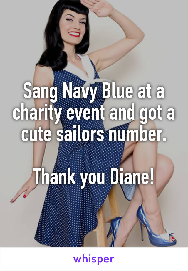Sang Navy Blue at a charity event and got a cute sailors number.

Thank you Diane!
