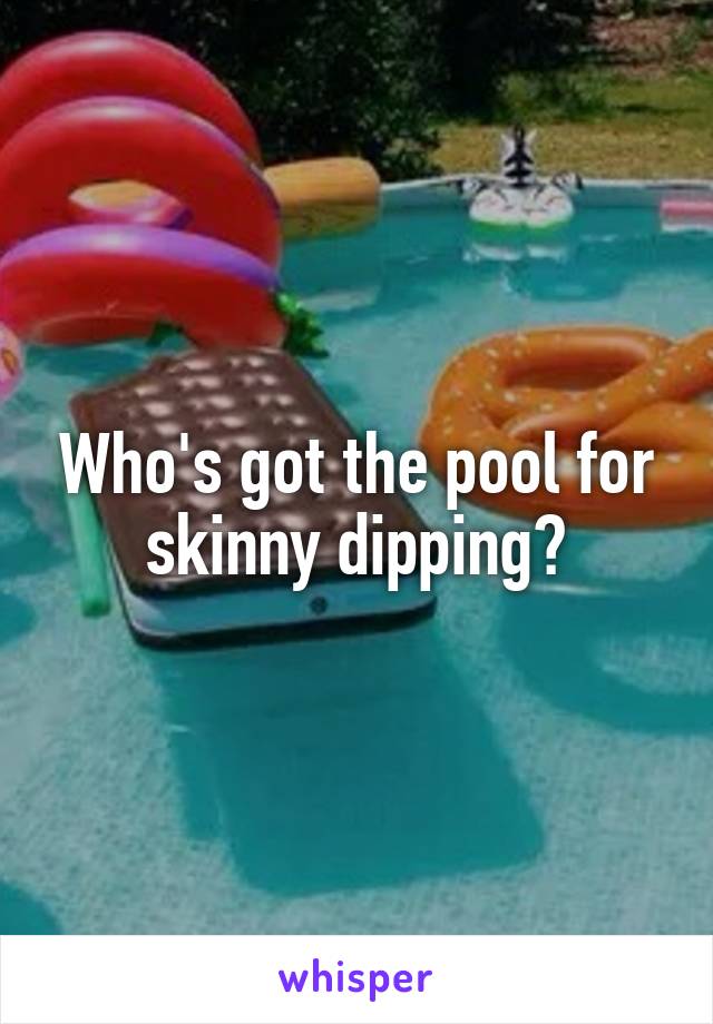 Who's got the pool for skinny dipping?