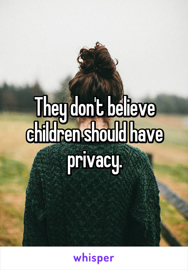 They don't believe children should have privacy.