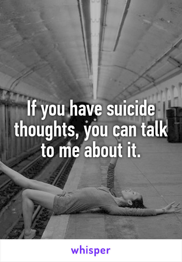 If you have suicide thoughts, you can talk to me about it.