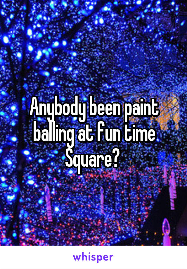 Anybody been paint balling at fun time Square? 