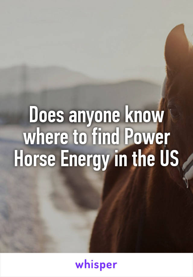 Does anyone know where to find Power Horse Energy in the US