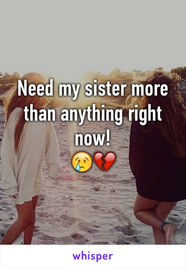 Need my sister more than anything right now!
😢💔