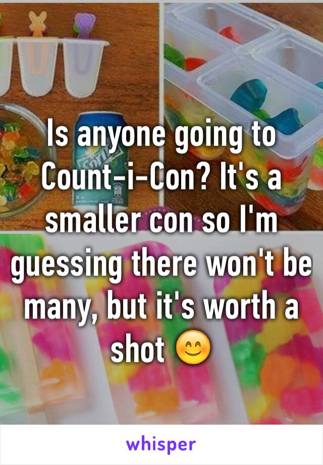 Is anyone going to Count-i-Con? It's a smaller con so I'm guessing there won't be many, but it's worth a shot 😊