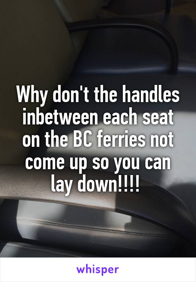 Why don't the handles inbetween each seat on the BC ferries not come up so you can lay down!!!! 