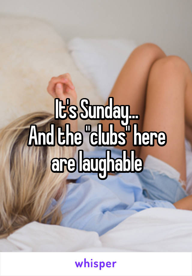 It's Sunday...
And the "clubs" here are laughable