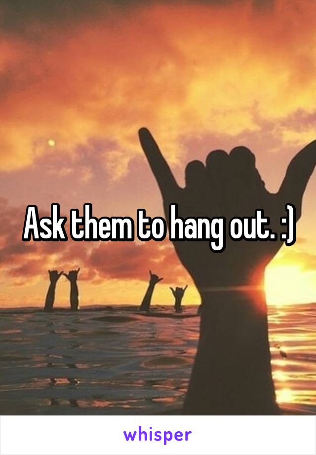 Ask them to hang out. :)