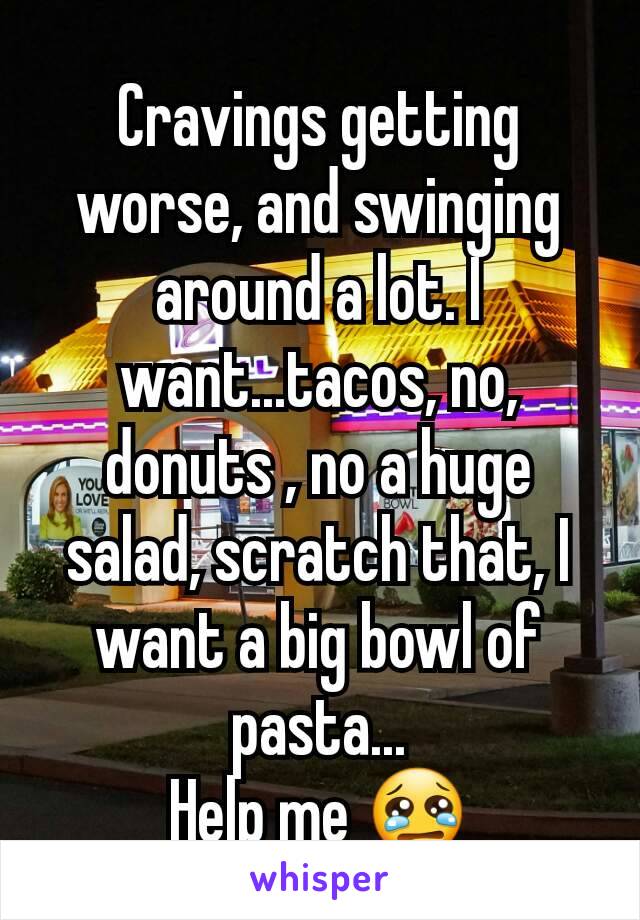 Cravings getting worse, and swinging around a lot. I want...tacos, no, donuts , no a huge salad, scratch that, I want a big bowl of pasta...
Help me 😢