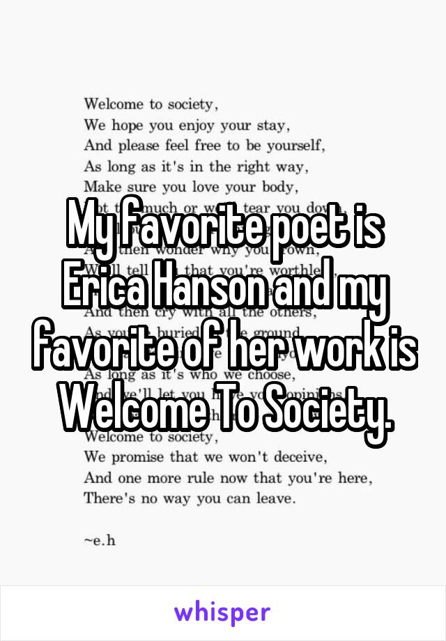 My favorite poet is Erica Hanson and my favorite of her work is Welcome To Society.