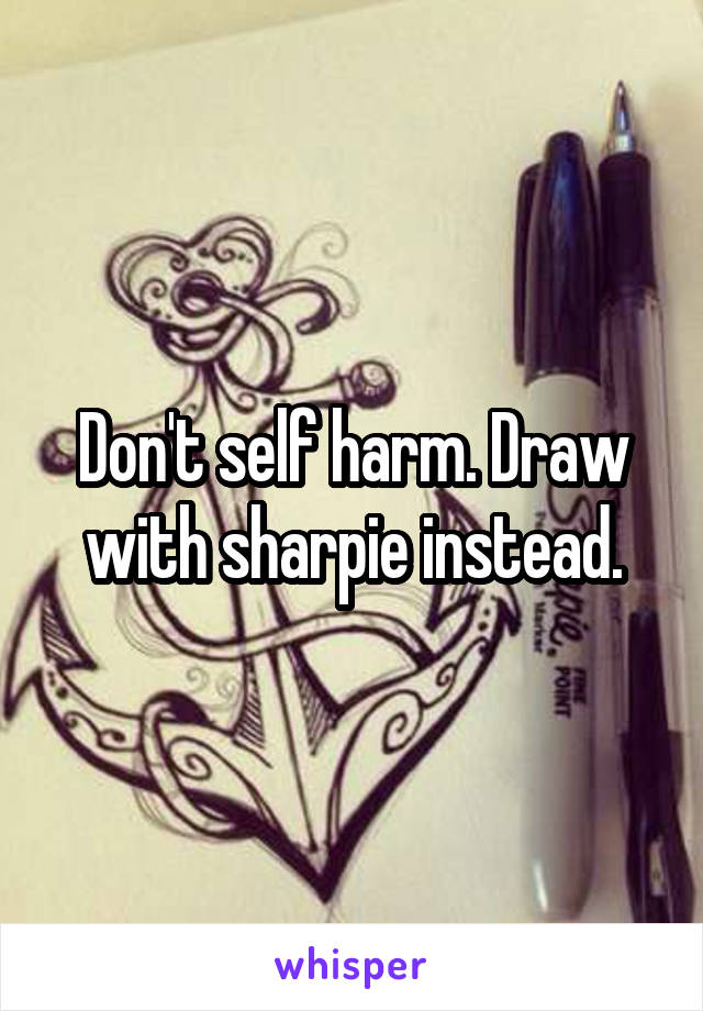 Don't self harm. Draw with sharpie instead.