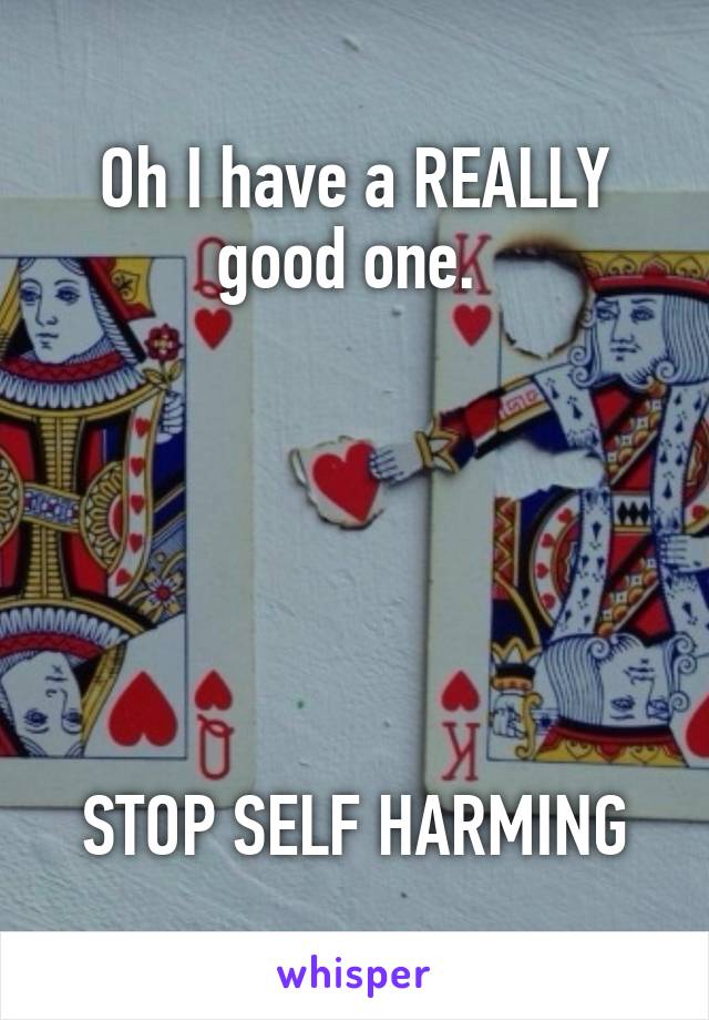 Oh I have a REALLY good one. 






STOP SELF HARMING