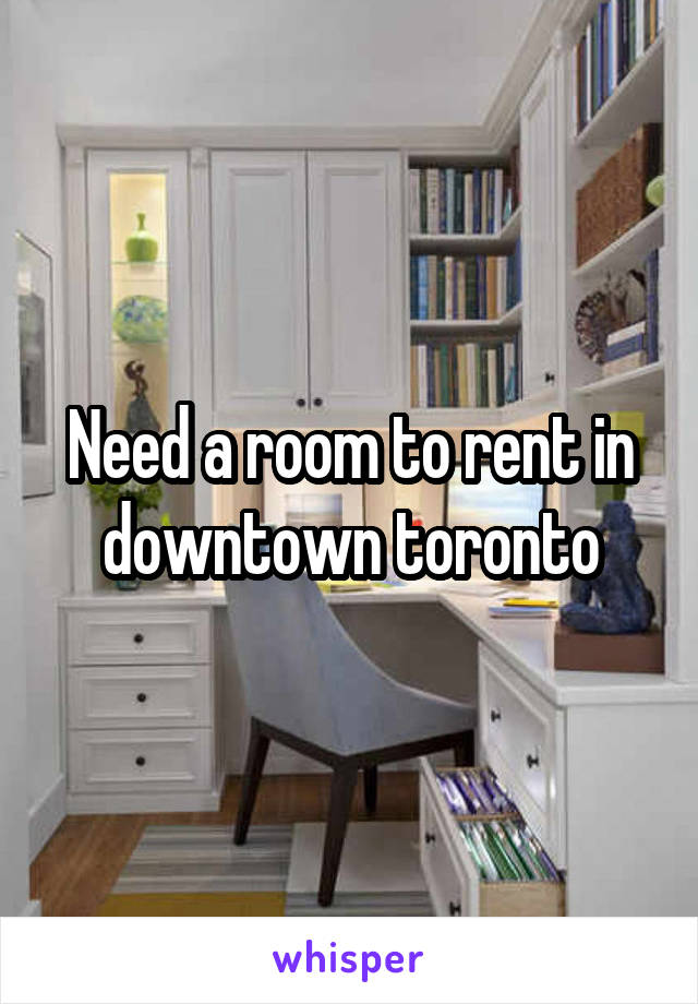 Need a room to rent in downtown toronto