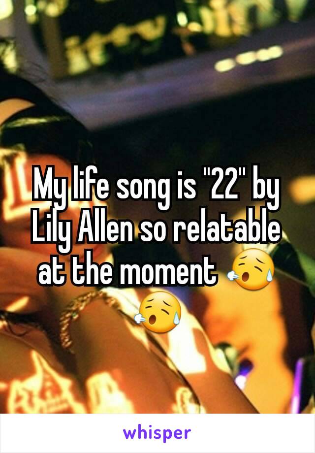 My life song is ''22'' by Lily Allen so relatable at the moment 😥😥