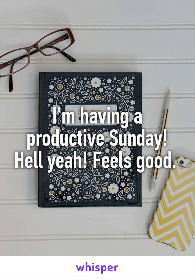 I'm having a productive Sunday! Hell yeah! Feels good. 
