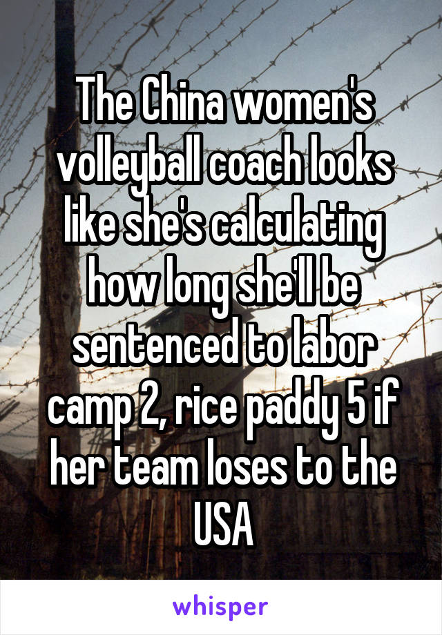 The China women's volleyball coach looks like she's calculating how long she'll be sentenced to labor camp 2, rice paddy 5 if her team loses to the USA
