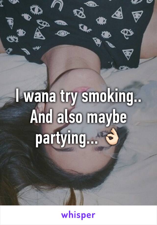 I wana try smoking.. And also maybe partying... 👌🏻